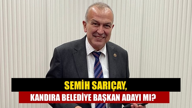 Semih Sarıçay, Kandıra Belediye Başkan Adayı mı?