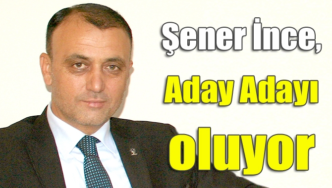 Şener İnce, aday adayı oluyor