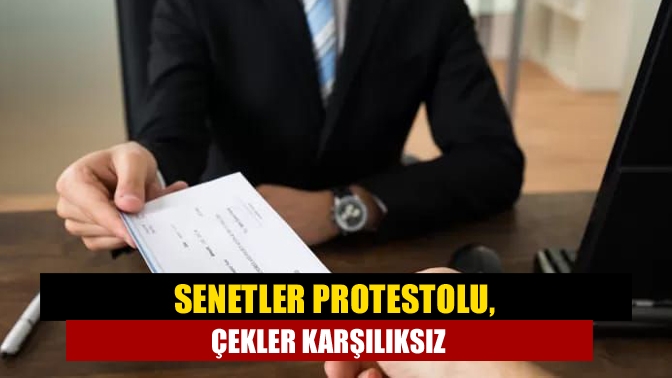 Senetler protestolu, çekler karşılıksız