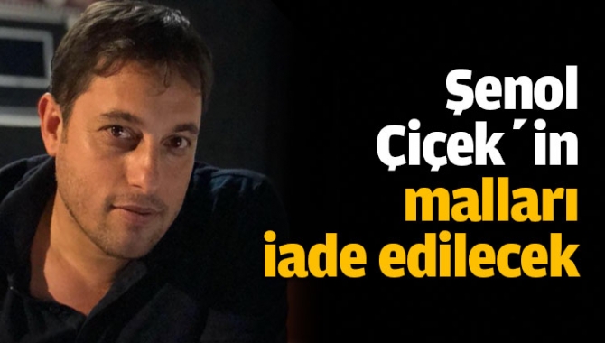 Şenol Çiçek’in malları iade edilecek