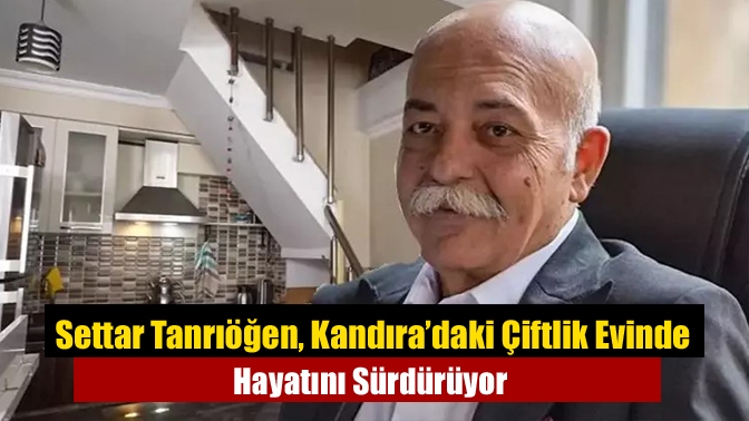 Settar Tanrıöğen, Kandıra’daki Çiftlik Evinde Hayatını Sürdürüyor