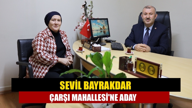 Sevil Bayrakdar Çarşı Mahallesine Aday