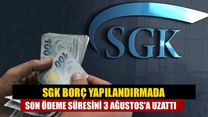 SGK borç yapılandırmada son ödeme süresini 3 Ağustosa uzattı