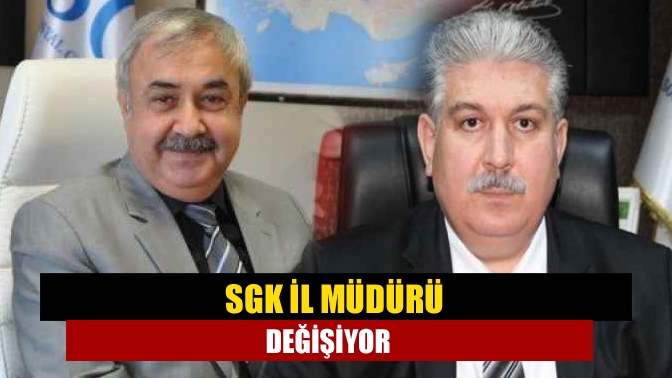 SGK İl Müdürü değişiyor