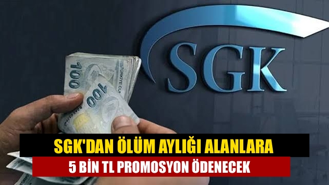 SGK'dan ölüm aylığı alanlara 5 bin TL promosyon ödenecek