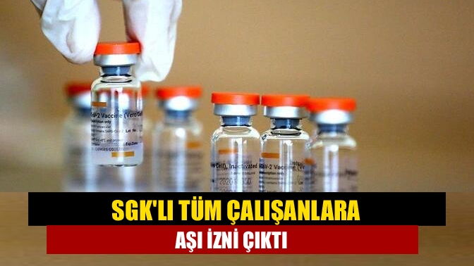 SGKlı tüm çalışanlara aşı izni çıktı