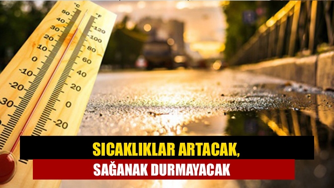 Sıcaklıklar artacak, sağanak durmayacak