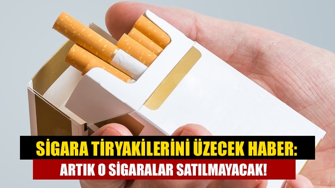 Sigara tiryakilerini üzecek haber: Artık o sigaralar satılmayacak!