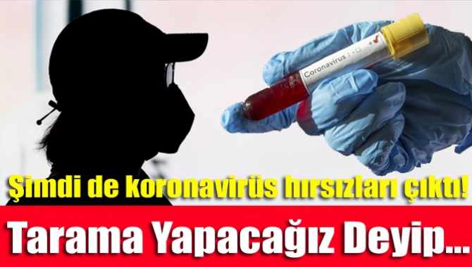 Şimdi de koronavirüs hırsızları çıktı! Tarama yapacağız deyip...