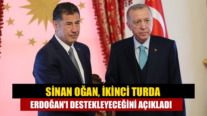 Sinan Oğan, ikinci turda Erdoğanı destekleyeceğini açıkladı