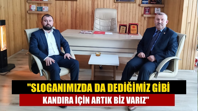 Sloganımızda da dediğimiz gibi Kandıra için artık biz varız