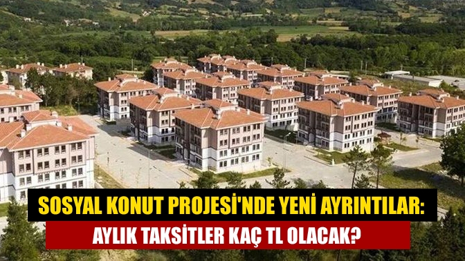 Sosyal Konut Projesinde yeni ayrıntılar: Aylık taksitler kaç TL olacak?