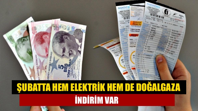 Şubatta hem elektrik hem de doğalgaza indirim var