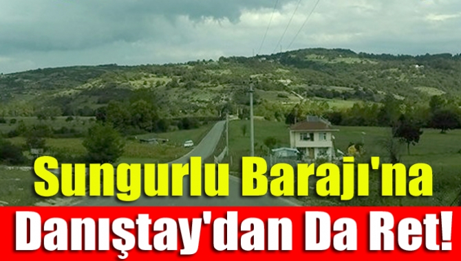 Sungurlu Barajı'na Danıştay'dan da ret!