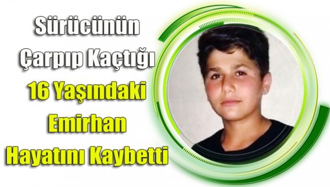 Sürücünün Çarpıp Kaçtığı 16 Yaşındaki Emirhan Hayatını Kaybetti