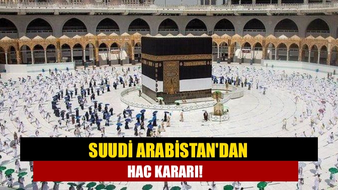 Suudi Arabistandan hac kararı!