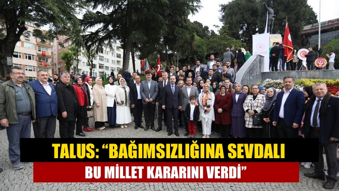 Talus: “Bağımsızlığına sevdalı bu millet kararını verdi”