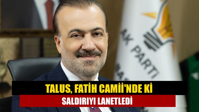 Talus, Fatih Camiinde ki saldırıyı lanetledi