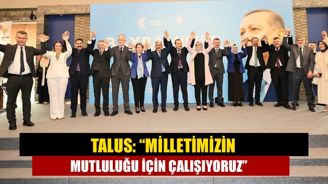 Talus: “Milletimizin mutluluğu için çalışıyoruz”