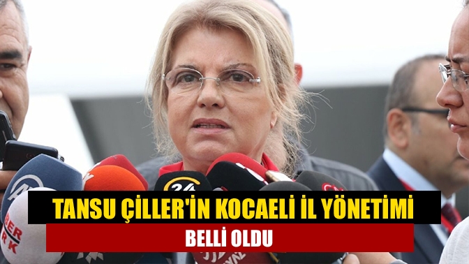 Tansu Çillerin Kocaeli İl Yönetimi belli oldu