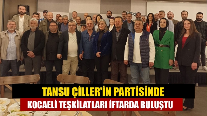 Tansu Çillerin Partisinde Kocaeli Teşkilatları iftarda buluştu