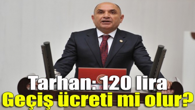 Tarhan: 120 lira geçiş ücreti mi olur?