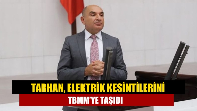 Tarhan, elektrik kesintilerini TBMM’ye taşıdı