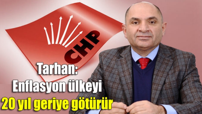 Tarhan: Enflasyon ülkeyi 20 yıl geriye götürür