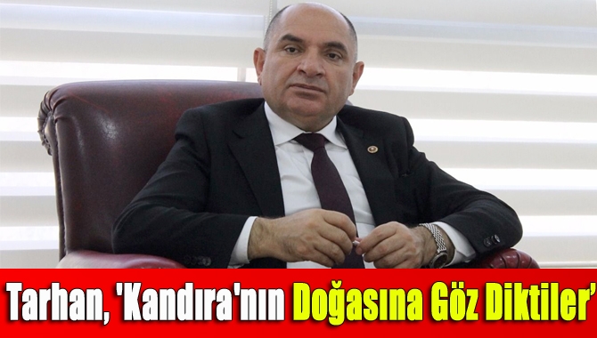 Tarhan, 'Kandıra'nın doğasına göz diktiler’