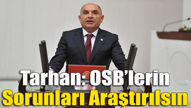 Tarhan: OSB’lerin sorunları araştırılsın