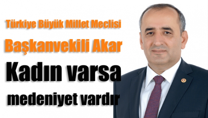 TBMM Başkanvekili Akar Kadın varsa medeniyet vardır