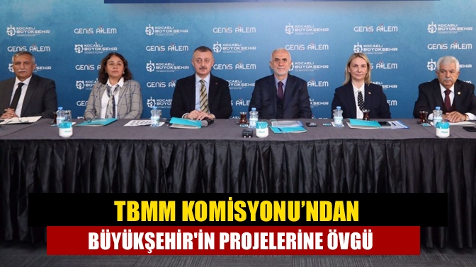 TBMM Komisyonu’ndan Büyükşehirin projelerine övgü