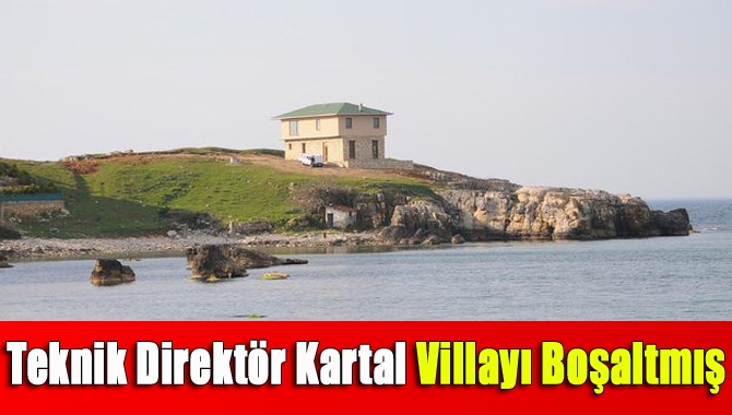 Teknik Direktör İsmail Kartal villayı boşaltmış