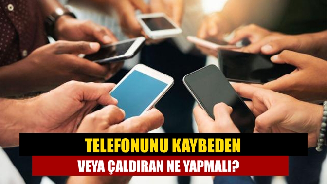 Telefonunu kaybeden veya çaldıran ne yapmalı?