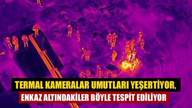 Termal kameralar umutları yeşertiyor, enkaz altındakiler böyle tespit ediliyor