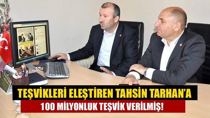 Teşvikleri eleştiren Tahsin Tarhan’a 100 milyonluk teşvik verilmiş!