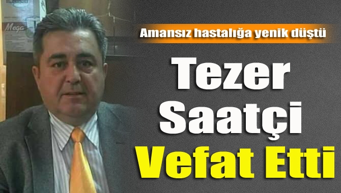 Tezer Saatci vefat etti