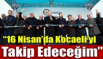 “16 Nisan’da Kocaeli’yi takip edeceğim”