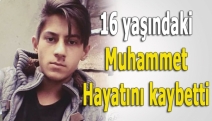 16 yaşındaki Muhammet hayatını kaybetti