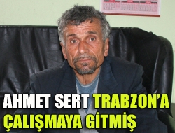 Ahmet Sert Trabzona çalışmaya gitmiş