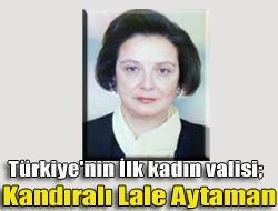 Türkiye'nin ilk kadın valisi; Kandıralı Lale Aytaman