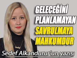 Geleceğini planlamayan savrulmaya mahkumdur