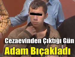 Cezaevinden çıktığı gün adam bıçakladı