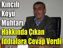 Kıncılı köyü Muhtarı hakkında çıkan iddialara cevap verdi.