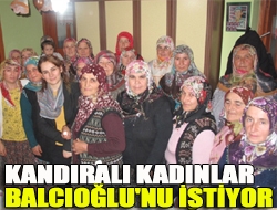 Kandıralı kadınlar Balcıoğlu'nu istiyor