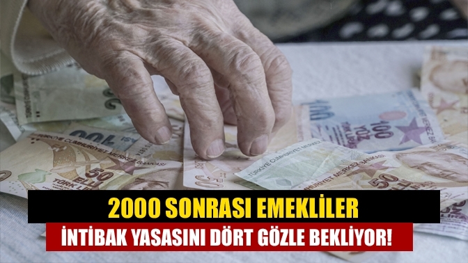 2000 sonrası emekliler İntibak Yasasını dört gözle bekliyor!