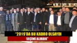 “2019’da bu kadro olsaydı seçimi alırdık”