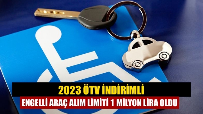 2023 ÖTV indirimli engelli araç alım limiti 1 milyon lira oldu