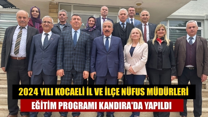 2024 Yılı Kocaeli İl ve İlçe Nüfus Müdürleri Eğitim Programı Kandıra'da Yapıldı