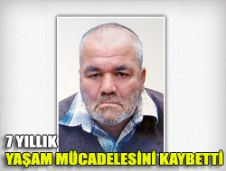 7 yıllık yaşam mücadelesini kaybetti